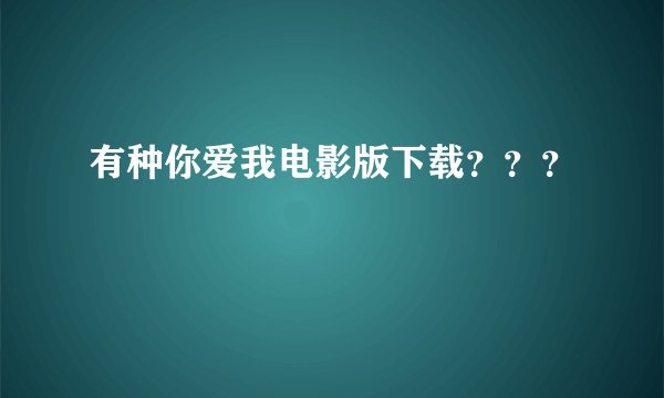 有种你爱我电影版下载？？？