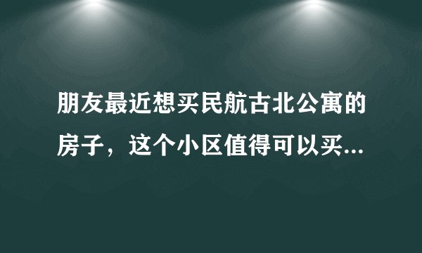 朋友最近想买民航古北公寓的房子，这个小区值得可以买吗？有什么需要注意的吗？