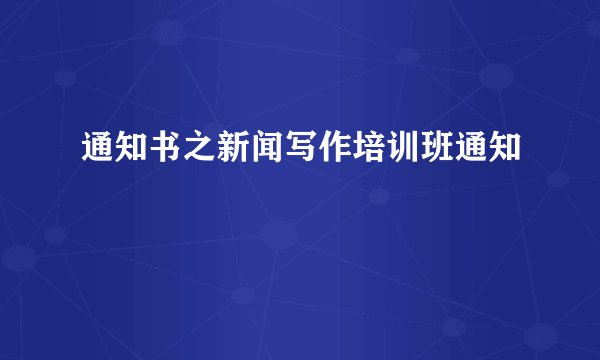 通知书之新闻写作培训班通知
