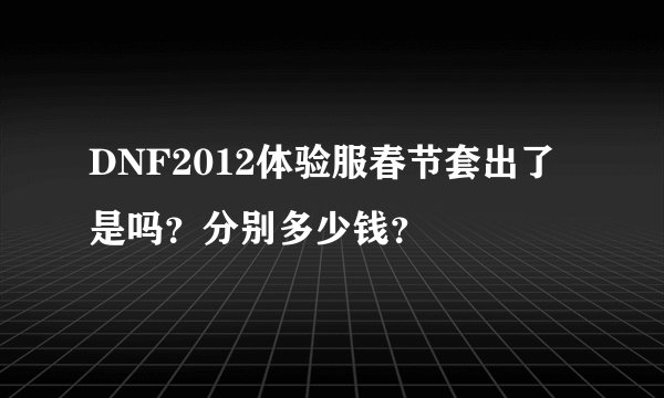 DNF2012体验服春节套出了是吗？分别多少钱？