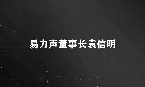易力声董事长袁信明