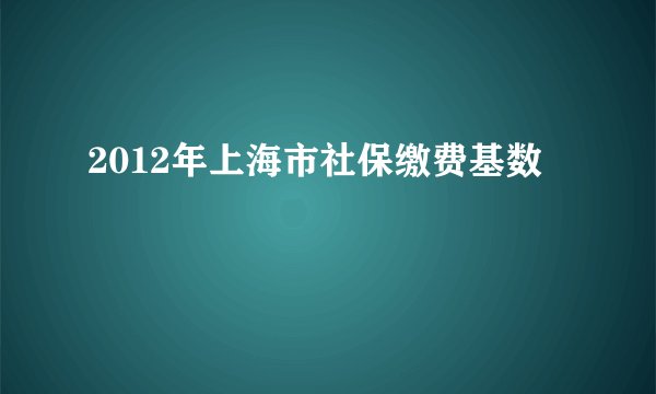 2012年上海市社保缴费基数