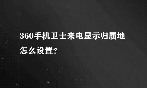 360手机卫士来电显示归属地怎么设置？