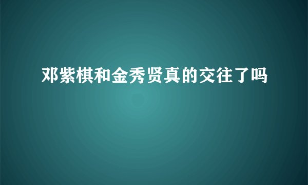 邓紫棋和金秀贤真的交往了吗