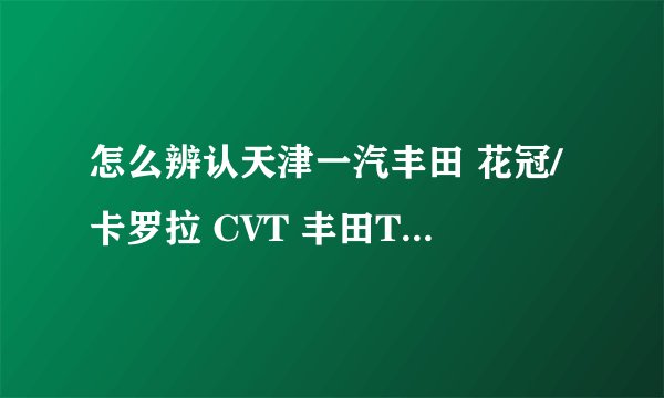 怎么辨认天津一汽丰田 花冠/卡罗拉 CVT 丰田TV7184GL-iHEV 领先版2017 和20?