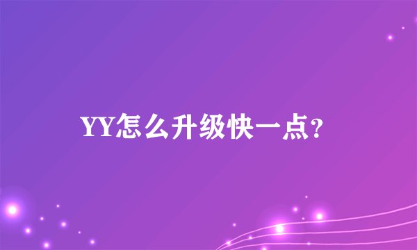 YY怎么升级快一点？