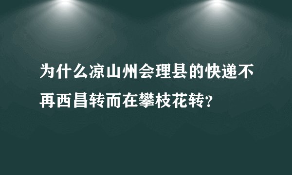 为什么凉山州会理县的快递不再西昌转而在攀枝花转？