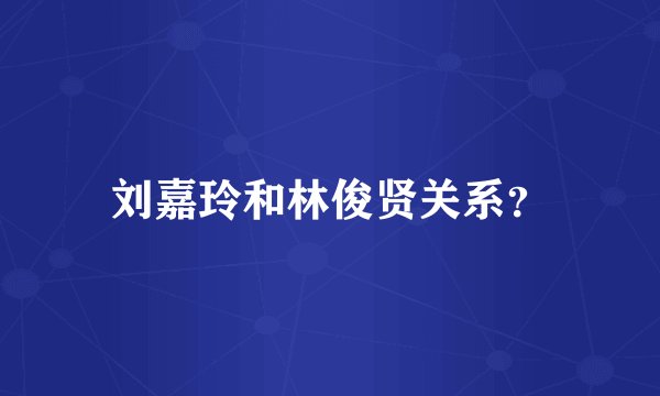 刘嘉玲和林俊贤关系？