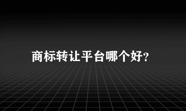商标转让平台哪个好？