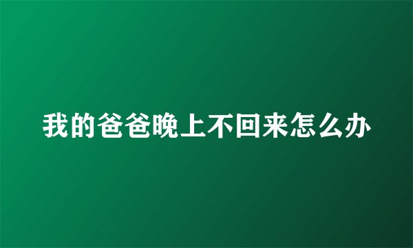 我的爸爸晚上不回来怎么办