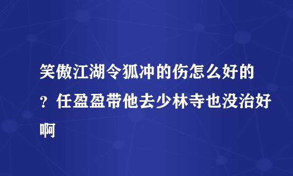笑傲江湖令狐冲的伤怎么好的?任盈盈带他去少林寺也没治好啊