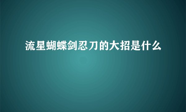 流星蝴蝶剑忍刀的大招是什么