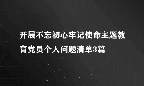 开展不忘初心牢记使命主题教育党员个人问题清单3篇