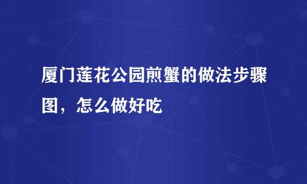 厦门莲花公园煎蟹的做法步骤图，怎么做好吃