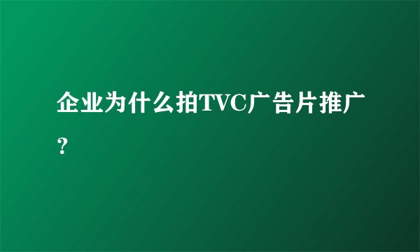 企业为什么拍TVC广告片推广？