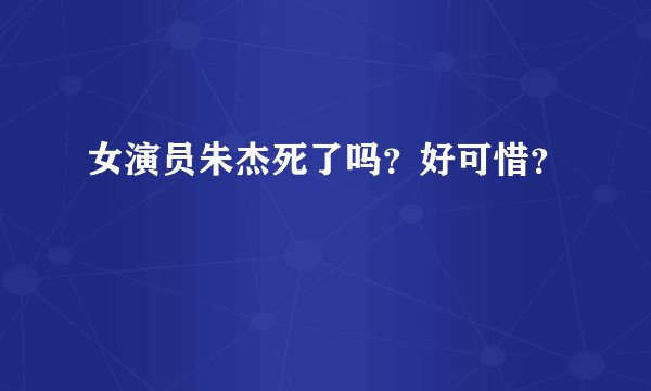 女演员朱杰死了吗？好可惜？