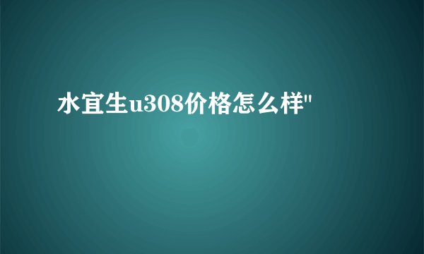 水宜生u308价格怎么样