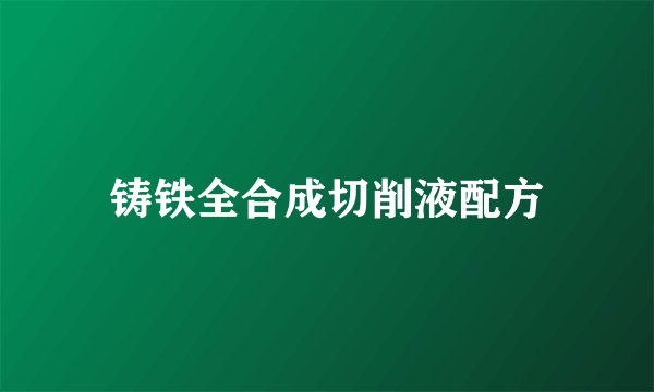 铸铁全合成切削液配方