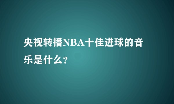 央视转播NBA十佳进球的音乐是什么？