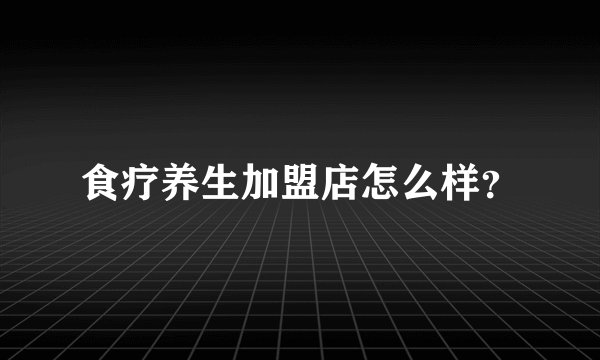 食疗养生加盟店怎么样？