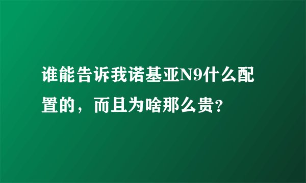 谁能告诉我诺基亚N9什么配置的，而且为啥那么贵？