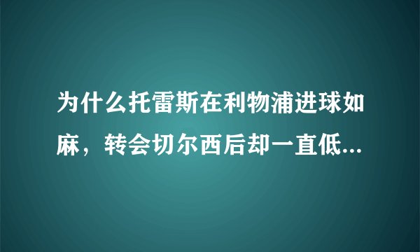 为什么托雷斯在利物浦进球如麻，转会切尔西后却一直低迷，直到退役也没找回状态？