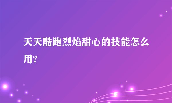 天天酷跑烈焰甜心的技能怎么用?