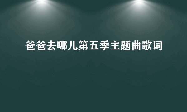 爸爸去哪儿第五季主题曲歌词