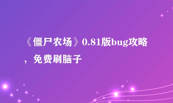 《僵尸农场》0.81版bug攻略，免费刷脑子
