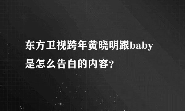 东方卫视跨年黄晓明跟baby是怎么告白的内容？