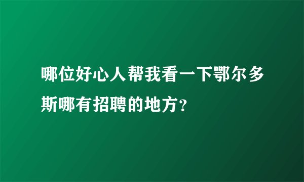 哪位好心人帮我看一下鄂尔多斯哪有招聘的地方？