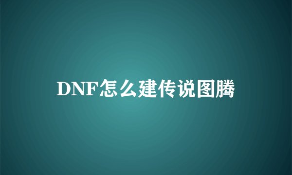 DNF怎么建传说图腾