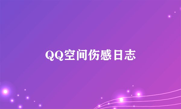 QQ空间伤感日志