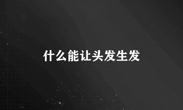 什么能让头发生发