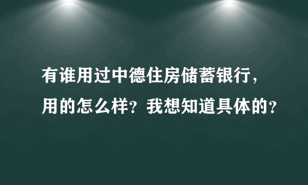 有谁用过中德住房储蓄银行，用的怎么样？我想知道具体的？