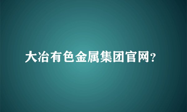 大冶有色金属集团官网？