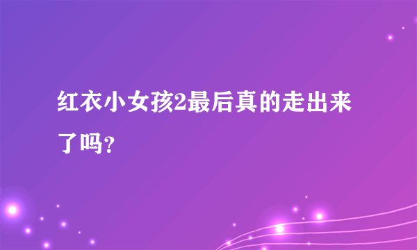 红衣小女孩2最后真的走出来了吗?