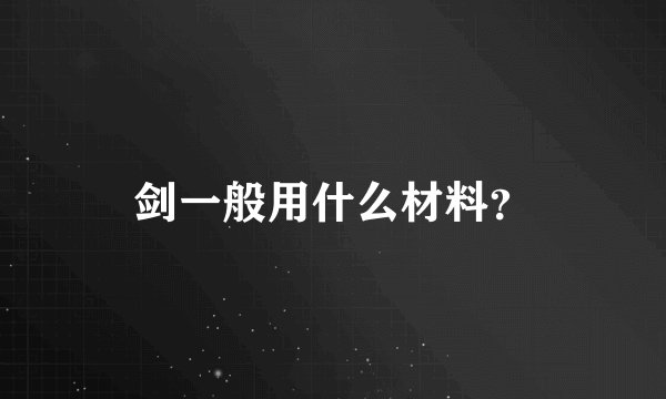 剑一般用什么材料？