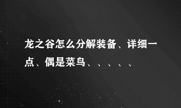 龙之谷怎么分解装备、详细一点、偶是菜鸟、、、、、