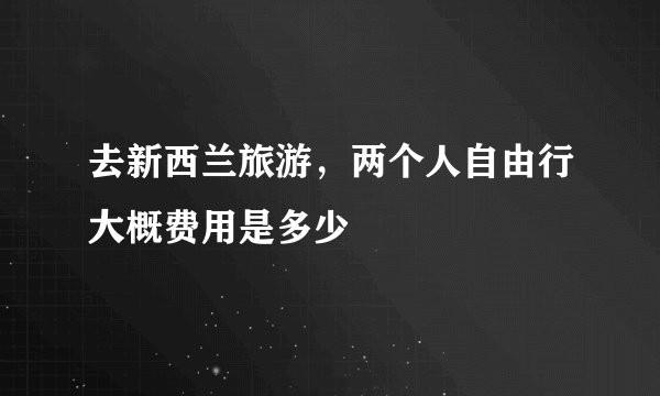 去新西兰旅游，两个人自由行大概费用是多少