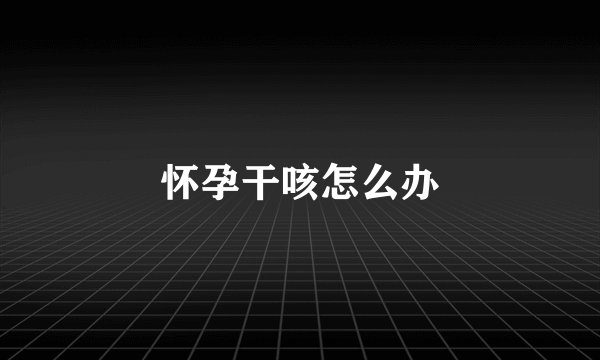 怀孕干咳怎么办