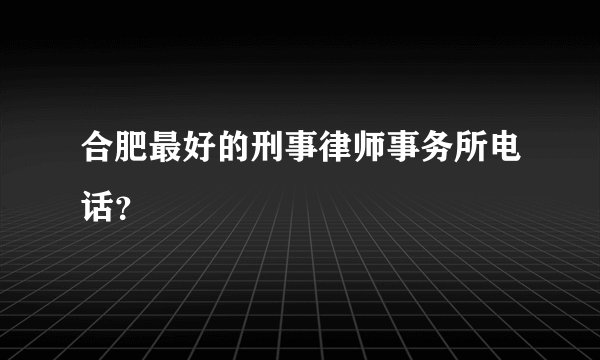合肥最好的刑事律师事务所电话？