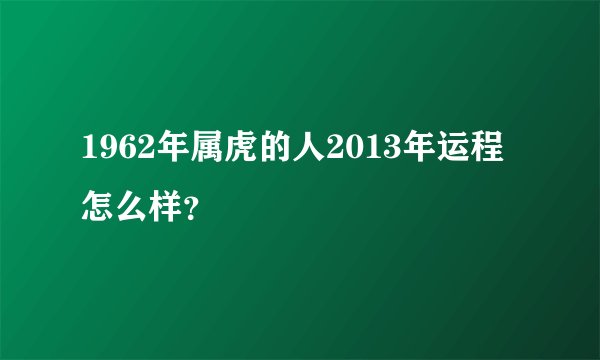 1962年属虎的人2013年运程怎么样？
