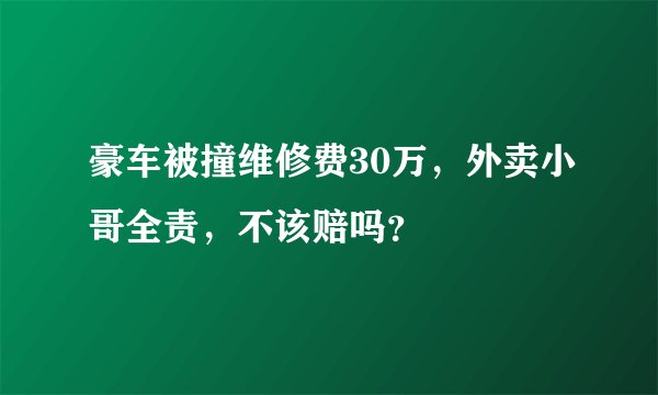 豪车被撞维修费30万，外卖小哥全责，不该赔吗？