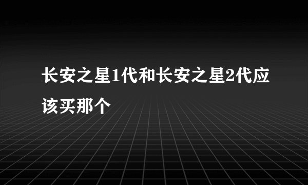 长安之星1代和长安之星2代应该买那个