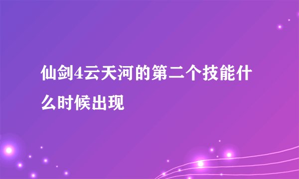 仙剑4云天河的第二个技能什么时候出现