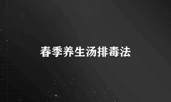 春季养生汤排毒法