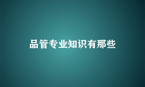 品管专业知识有那些