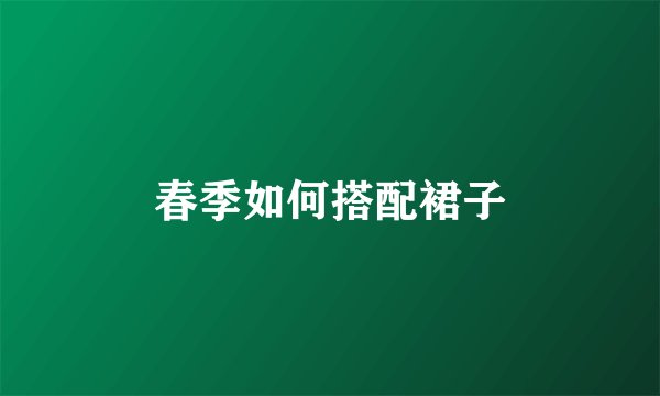 春季如何搭配裙子
