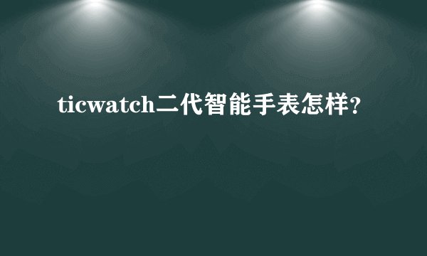 ticwatch二代智能手表怎样？